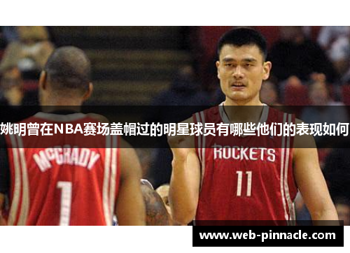 姚明曾在NBA赛场盖帽过的明星球员有哪些他们的表现如何